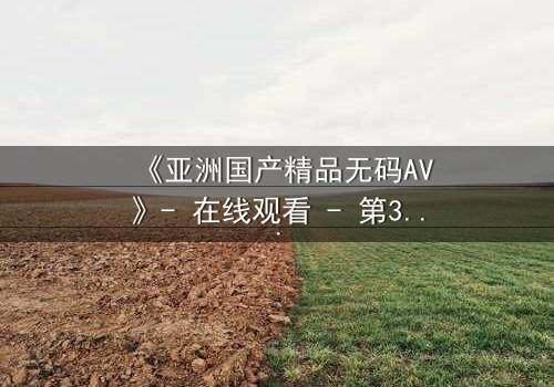 《亚洲国产精品无码AV》- 在线观看 - 第3集 HD中字