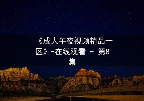 《成人午夜视频精品一区》-在线观看 - 第8集