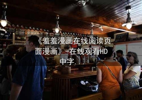 《羞羞漫画在线阅读页面漫画》-在线观看HD中字 - 免费1080P超清完整无删