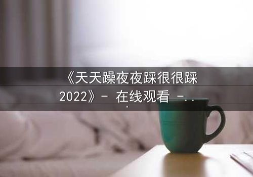 《天天躁夜夜踩很很踩2022》- 在线观看 - 第5集