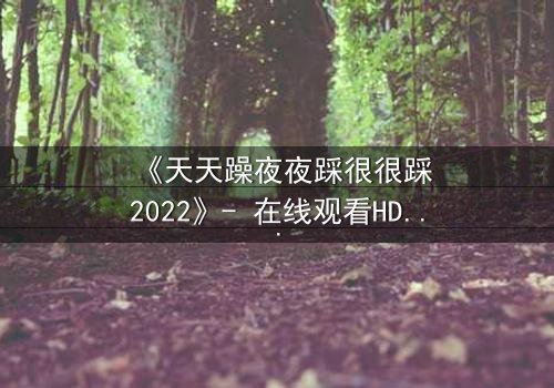 《天天躁夜夜踩很很踩2022》- 在线观看HD中字 - 第7集免费1080P超清