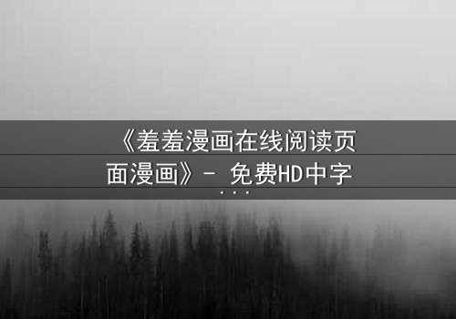 《羞羞漫画在线阅读页面漫画》- 免费HD中字 - 第7集完整无删