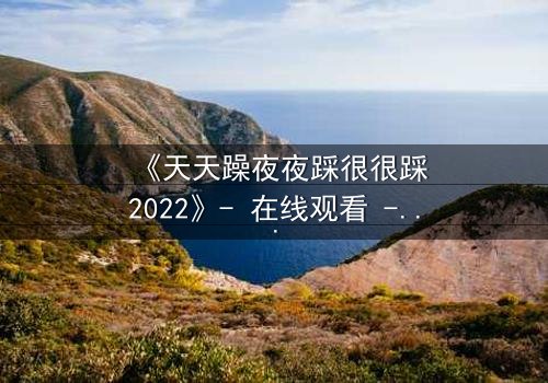 《天天躁夜夜踩很很踩2022》- 在线观看 - 当欲望与理智在午夜交锋