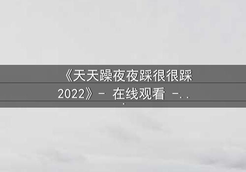 《天天躁夜夜踩很很踩2022》- 在线观看 - 当欲望与救赎在午夜交织