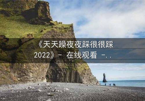 《天天躁夜夜踩很很踩2022》- 在线观看 - 当欲望与救赎在黑暗中碰撞