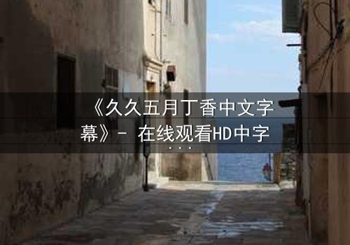 《久久五月丁香中文字幕》- 在线观看HD中字 - 免费1080P超清第3集