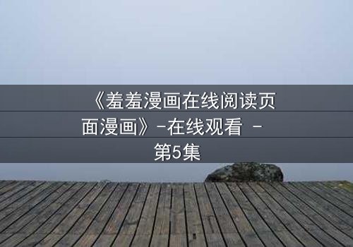 《羞羞漫画在线阅读页面漫画》-在线观看 - 第5集