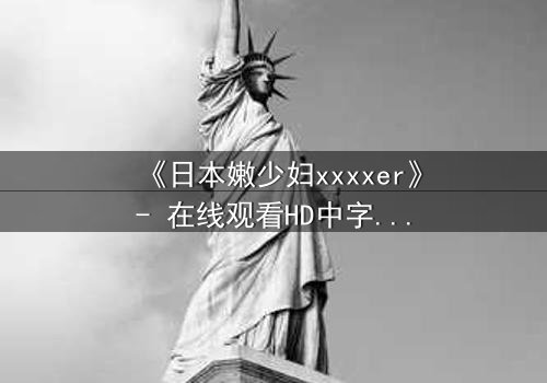 《日本嫩少妇xxxxer》- 在线观看HD中字 - 揭开禁忌之恋的隐秘面纱