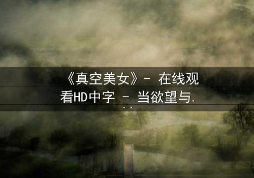 《真空美女》- 在线观看HD中字 - 当欲望与真相交织,谁能全身而退?