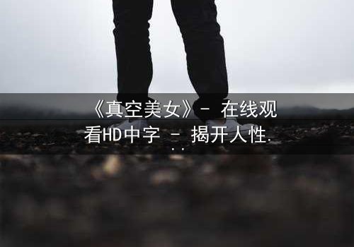 《真空美女》- 在线观看HD中字 - 揭开人性最赤裸的真相