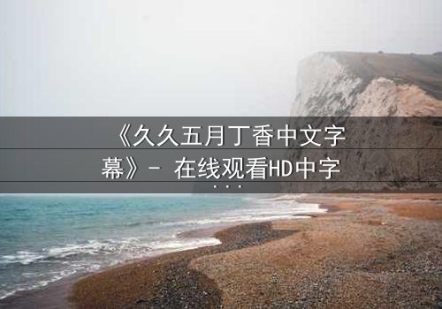 《久久五月丁香中文字幕》- 在线观看HD中字 - 第7集完整无删