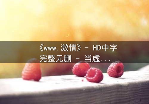 《www.激情》- HD中字完整无删 - 当虚拟激情吞噬现实人生