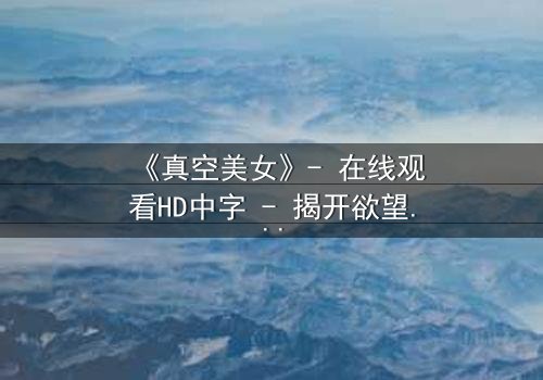 《真空美女》- 在线观看HD中字 - 揭开欲望与救赎的致命游戏