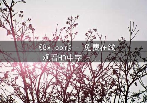 《8x.com》- 免费在线观看HD中字 - 完整无删1080P超清第5集