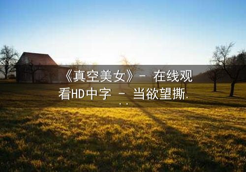《真空美女》- 在线观看HD中字 - 当欲望撕开伪装,谁在真空下赤裸求生?