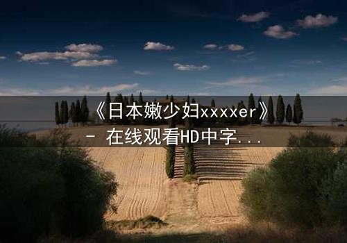 《日本嫩少妇xxxxer》- 在线观看HD中字 - 揭开禁忌之恋的隐秘真相